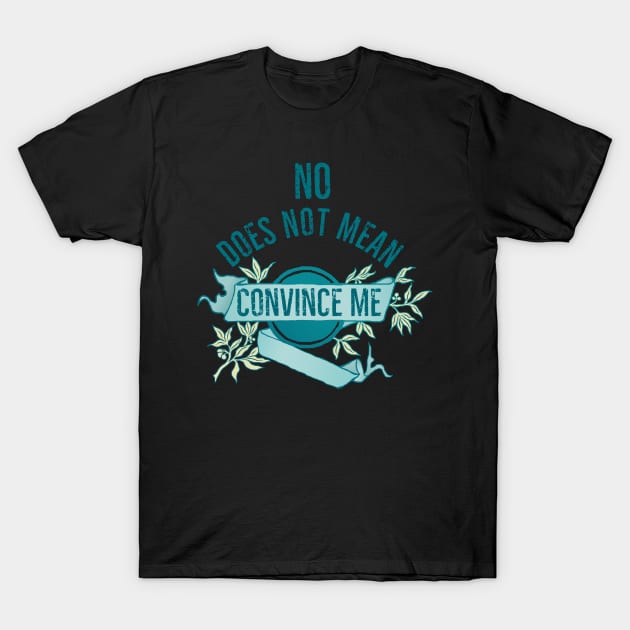 No Does Not Mean Convince Me T-Shirt by FabulouslyFeminist